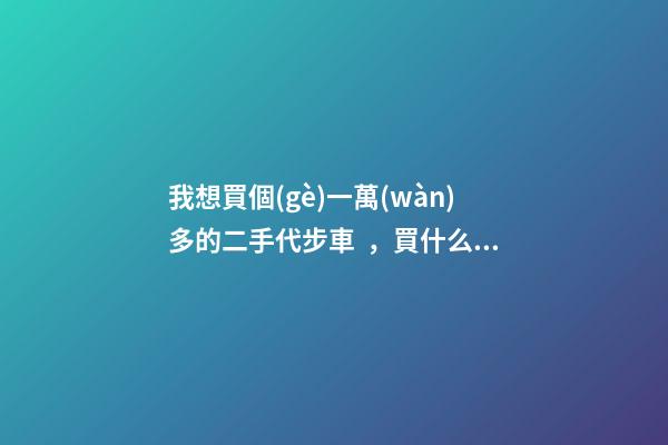 我想買個(gè)一萬(wàn)多的二手代步車，買什么車好？首推了這四款,男女皆可盤！